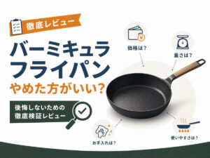 「バーミキュラのフライパンはやめた方がいい」は本当？後悔しないための検証レビュー