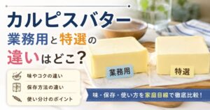 カルピスバター業務用と特選の違いはどこ？味や保存、使い方を家庭目線で解説