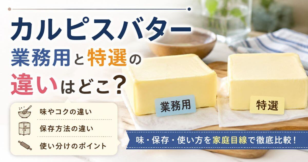 カルピスバター業務用と特選の違いはどこ？味や保存、使い方を家庭目線で解説