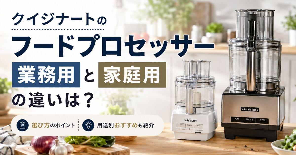 クイジナートのフードプロセッサー業務用と家庭用の違いは？選び方と用途別おすすめも紹介
