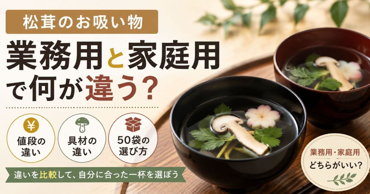 松茸のお吸い物は業務用と家庭用で何が違う？値段や具材、50袋の選び方を比較