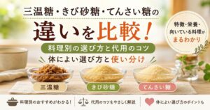 三温糖・きび砂糖・てんさい糖の違いを比較！料理別の選び方と代用の