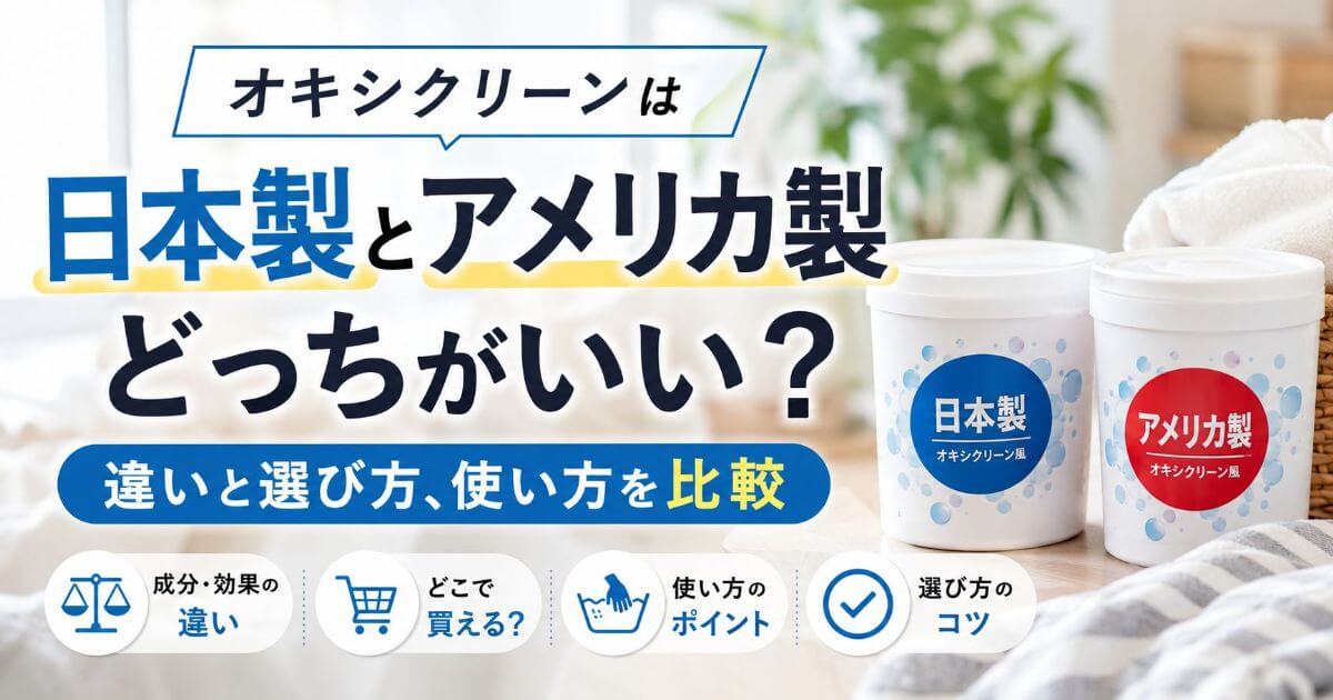 オキシクリーンは日本製とアメリカ製どっちがいい?どこで買える?違いと選び方を比較