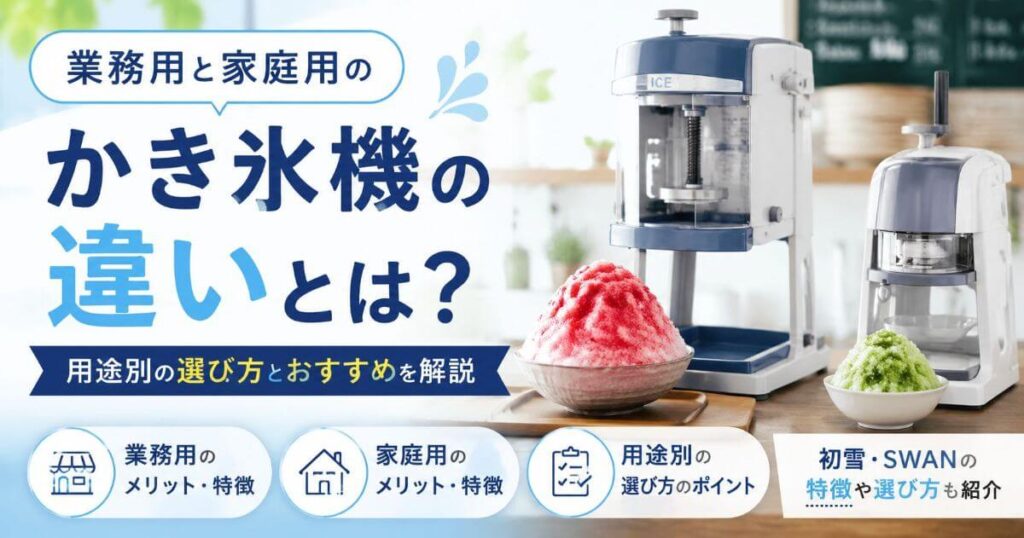 かき氷機の業務用と家庭用の違いは？用途別の選び方とおすすめを徹底解説