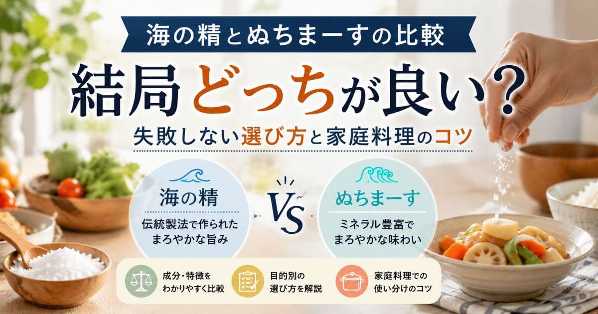 海の精とぬちまーすの比較 結局どっちが良い?失敗しない選び方と家庭料理のコツ